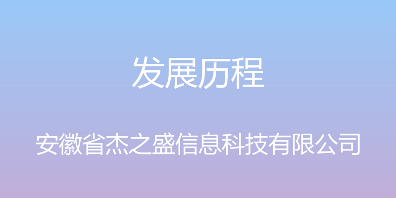 发展历程 - 安徽省杰之盛信息科技有限公司