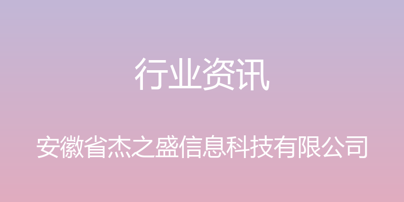 行业资讯 - 安徽省杰之盛信息科技有限公司