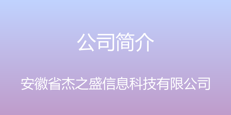 公司简介 - 安徽省杰之盛信息科技有限公司