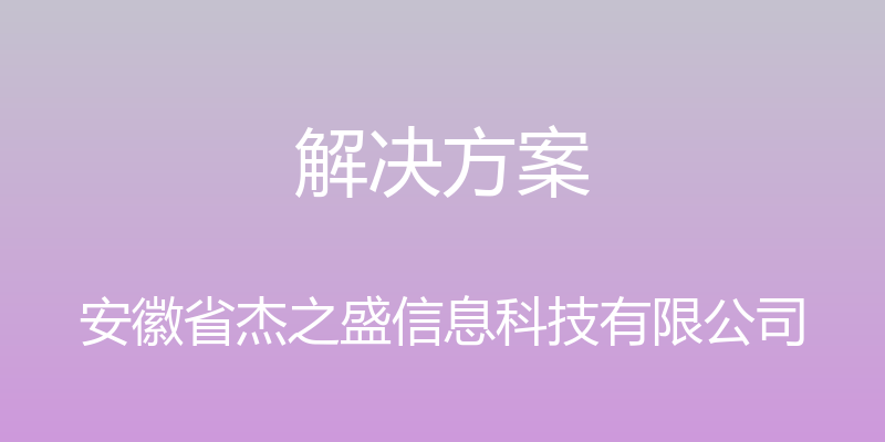 解决方案 - 安徽省杰之盛信息科技有限公司