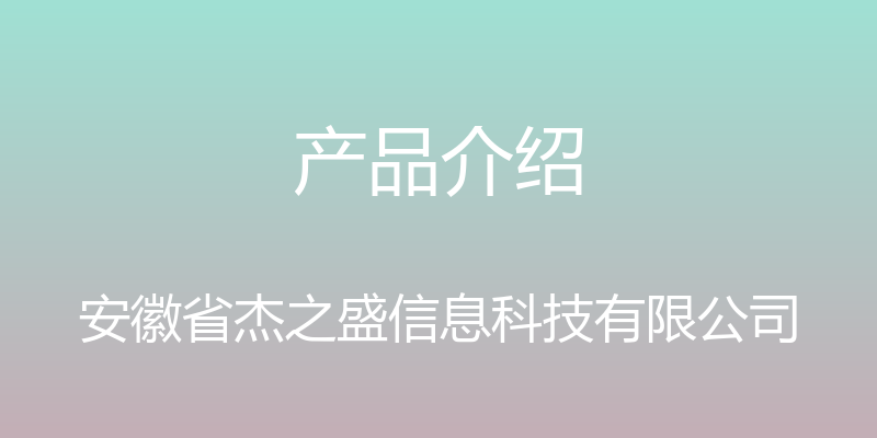 产品介绍 - 安徽省杰之盛信息科技有限公司