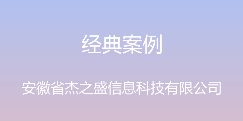 经典案例 - 安徽省杰之盛信息科技有限公司