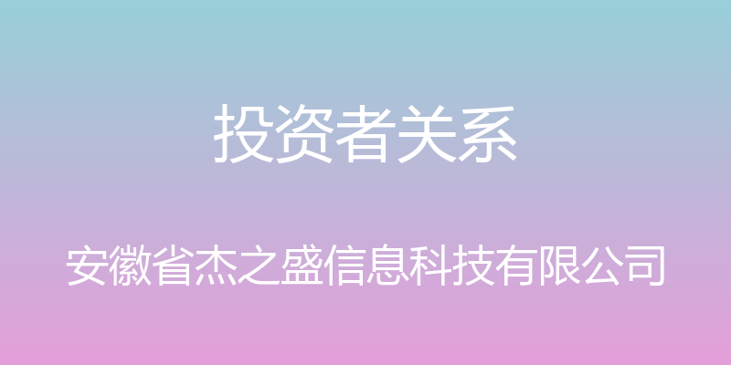 投资者关系 - 安徽省杰之盛信息科技有限公司