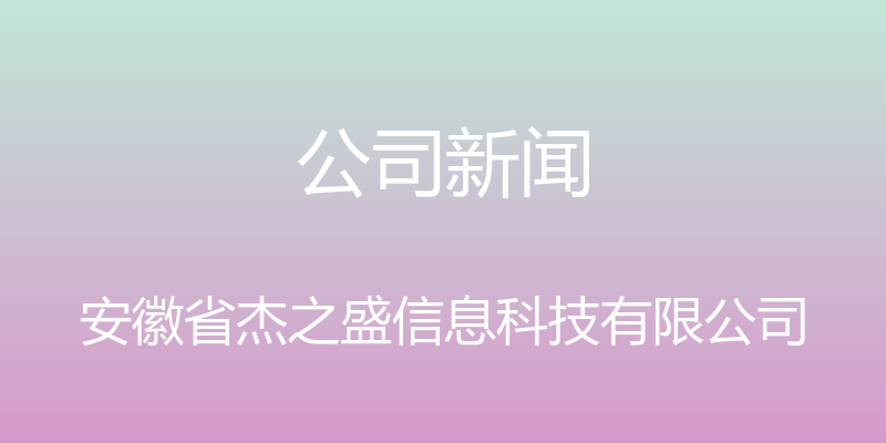 公司新闻 - 安徽省杰之盛信息科技有限公司