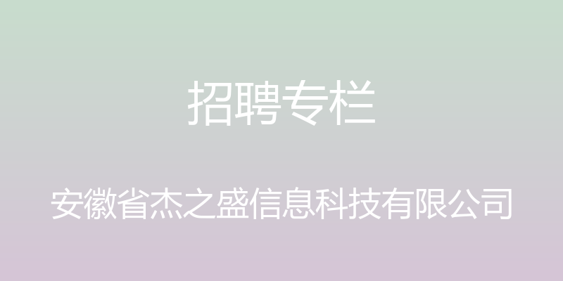 招聘专栏 - 安徽省杰之盛信息科技有限公司