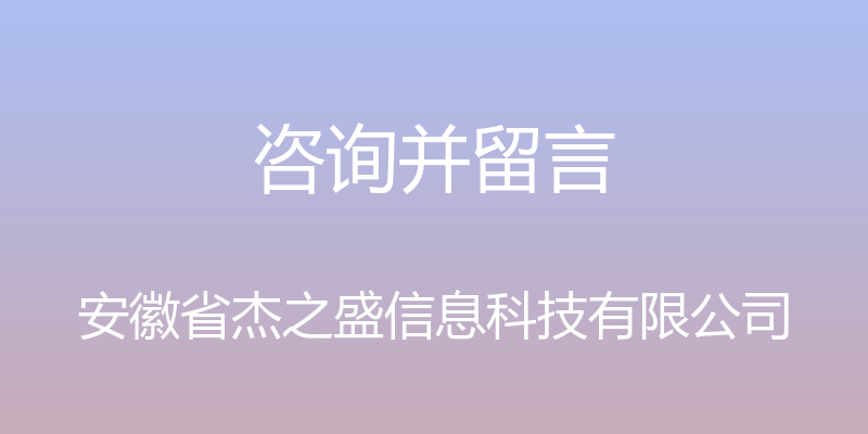 咨询并留言 - 安徽省杰之盛信息科技有限公司