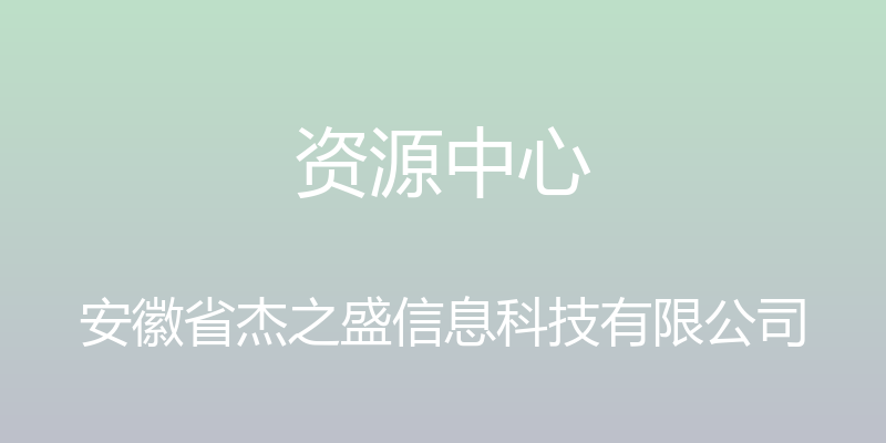 资源中心 - 安徽省杰之盛信息科技有限公司